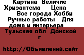 Картина “Величие (Хризантема)“ › Цена ­ 3 500 - Все города Хобби. Ручные работы » Для дома и интерьера   . Тульская обл.,Донской г.